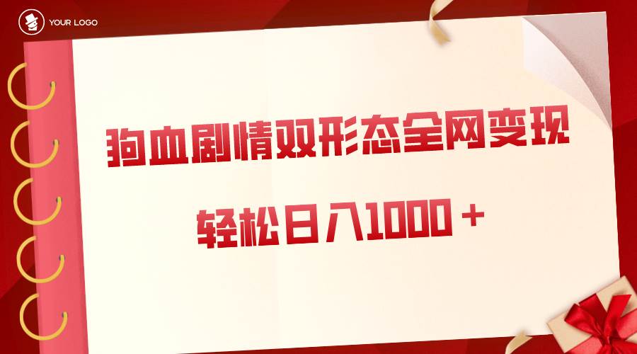 狗血剧情多渠道变现，双形态全网布局，轻松日入1000＋，保姆级项目拆解-辰阳网创