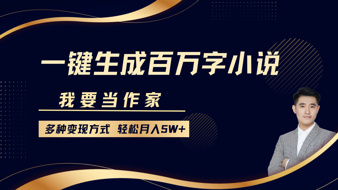 我要当作家，一键生成百万字小说，多种变现方式，轻松月入5W+-辰阳网创