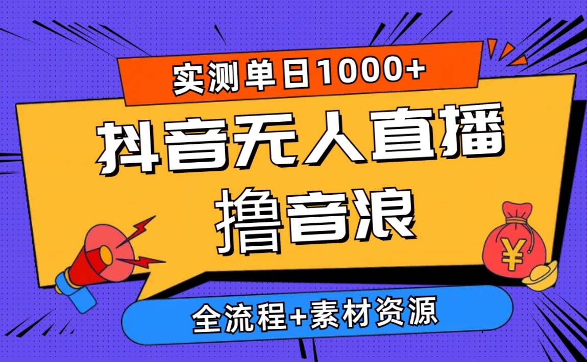 2024抖音无人直播撸音浪新玩法 日入1000+ 全流程+素材资源-辰阳网创