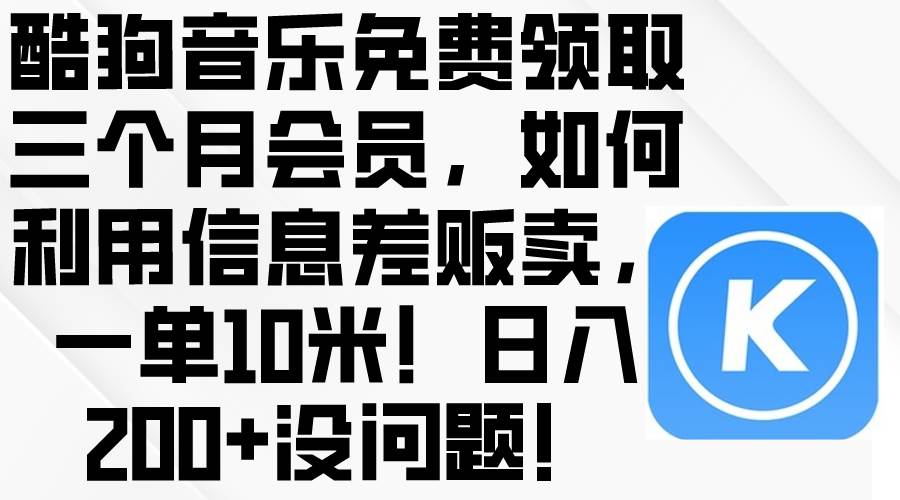 酷狗音乐免费领取三个月会员，利用信息差贩卖，一单10米！日入200+没问题-辰阳网创