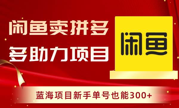 闲鱼卖拼多多助力项目，蓝海项目新手单号也能300+-辰阳网创