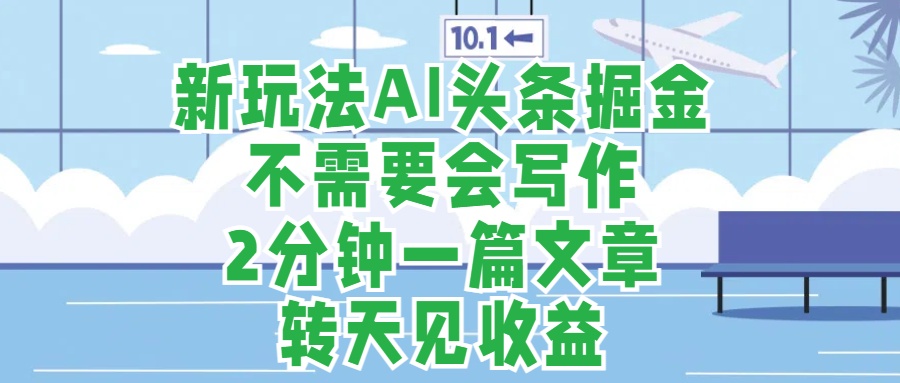 新玩法AI头条掘金，顺应大局总不会错，2分钟一篇原创文章，不需要会写作，AI自动生成，转天见收益，长久可操作，小白直接上手毫无压力-辰阳网创