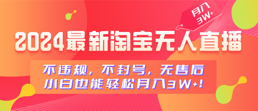 2024最新淘宝无人直播，不违规，不封号，无售后，小白也能轻松月入3W+-辰阳网创