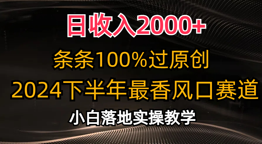 2024下半年最香风口赛道，小白轻松上手，日收入2000+，条条100%过原创-辰阳网创