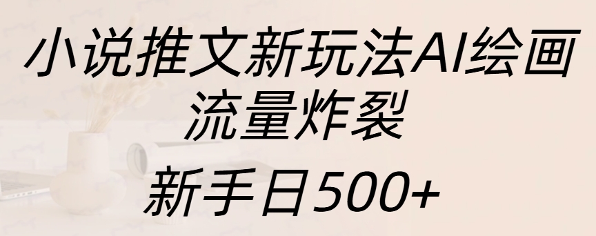 小说推文新玩法AI绘画，流量炸裂，新手日入500+-辰阳网创