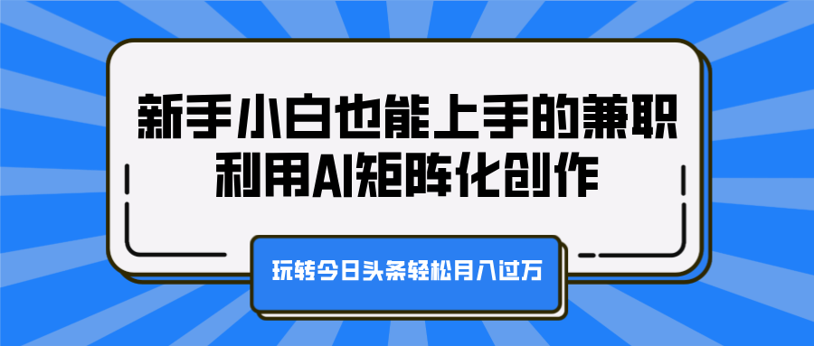 新手小白也能上手的兼职，利用AI矩阵化创作，玩转今日头条轻松月入过万-辰阳网创