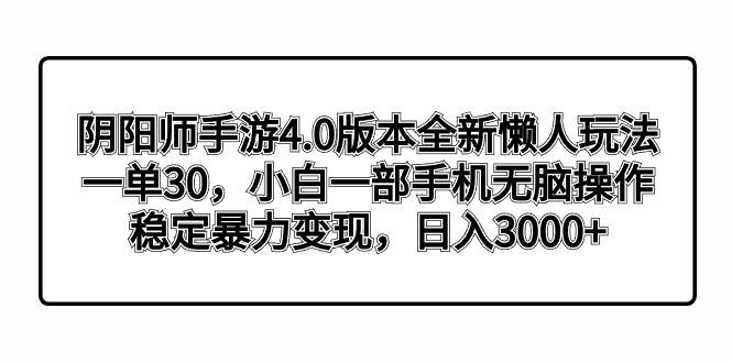 阴阳师手游4.0版本全新懒人玩法，一单30，小白一部手机无脑操作，稳定暴力变现-辰阳网创