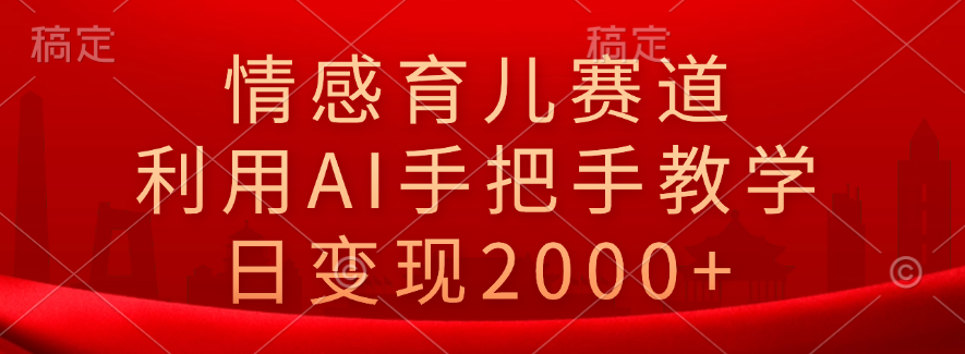 情感育儿赛道，利用AI手把手教学，日变现2000+-辰阳网创