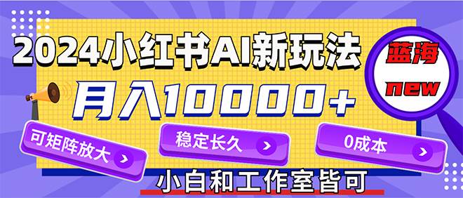 2024最新小红薯AI赛道，蓝海项目，月入10000+，0成本，当事业来做，可矩阵-辰阳网创