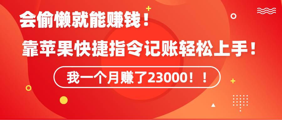 《会偷懒就能赚钱！靠苹果快捷指令自动记账轻松上手，一个月变现23000！》-辰阳网创