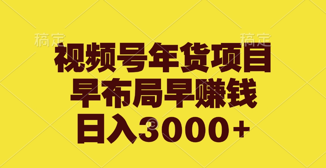 视频号年货项目，早布局早赚钱，日入3000+-辰阳网创