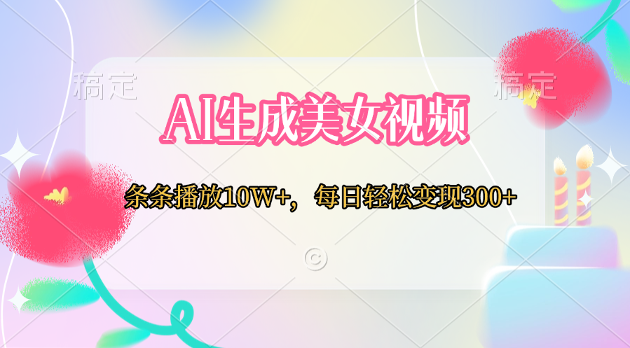 AI生成美女视频  条条播放10W+，每日轻松变现300+-辰阳网创