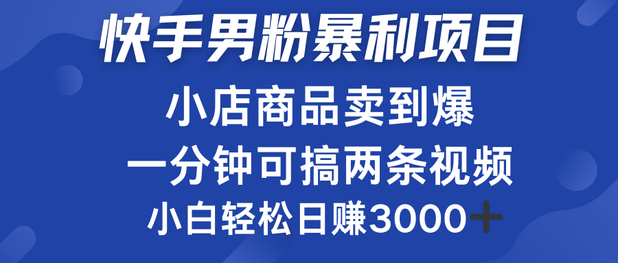 快手男粉必做项目，小店商品简直卖到爆，小白轻松也可日赚3000＋-辰阳网创