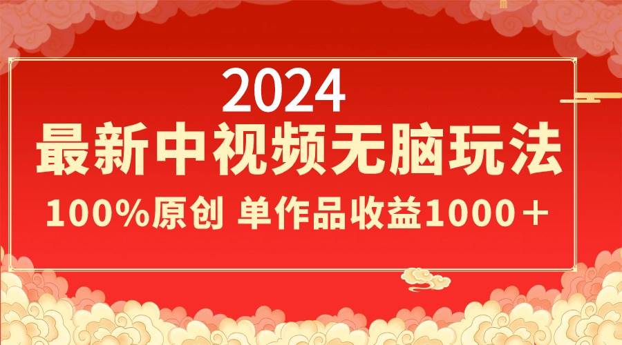 2024最新中视频无脑玩法，作品制作简单，100%原创，单作品收益1000＋-辰阳网创