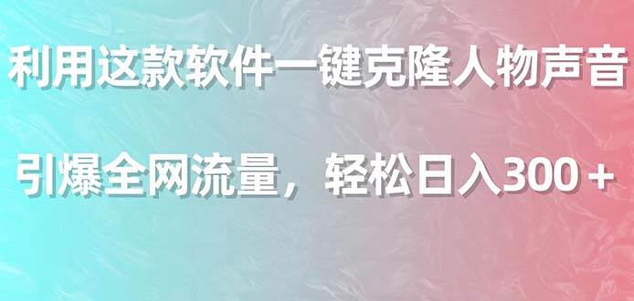 利用这款软件一键克隆人物声音，引爆全网流量，轻松日入300＋-辰阳网创