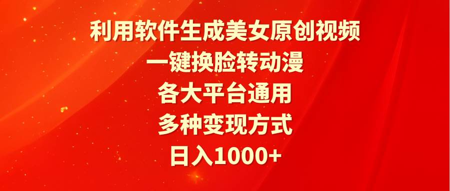 利用软件生成美女原创视频，一键换脸转动漫，各大平台通用，多种变现方式-辰阳网创