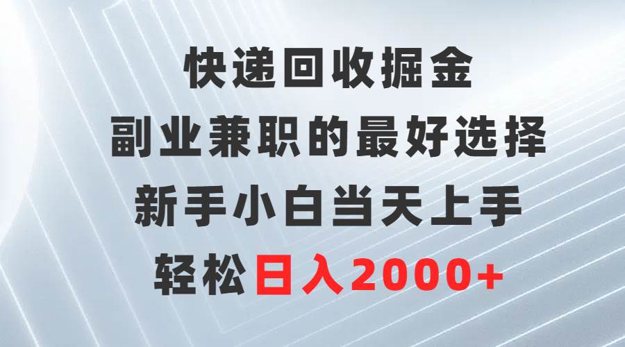 快递回收掘金，副业兼职的最好选择，新手小白当天上手，轻松日入2000+-辰阳网创