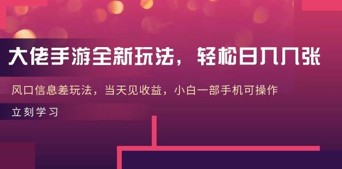 大佬手游全新玩法，轻松日入几张，风口信息差玩法，当天见收益，小白一…-辰阳网创