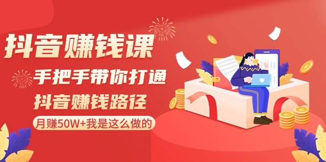 抖音赚钱课-手把手带你打通抖音赚钱路径：月赚50W+我是这么做的！-辰阳网创