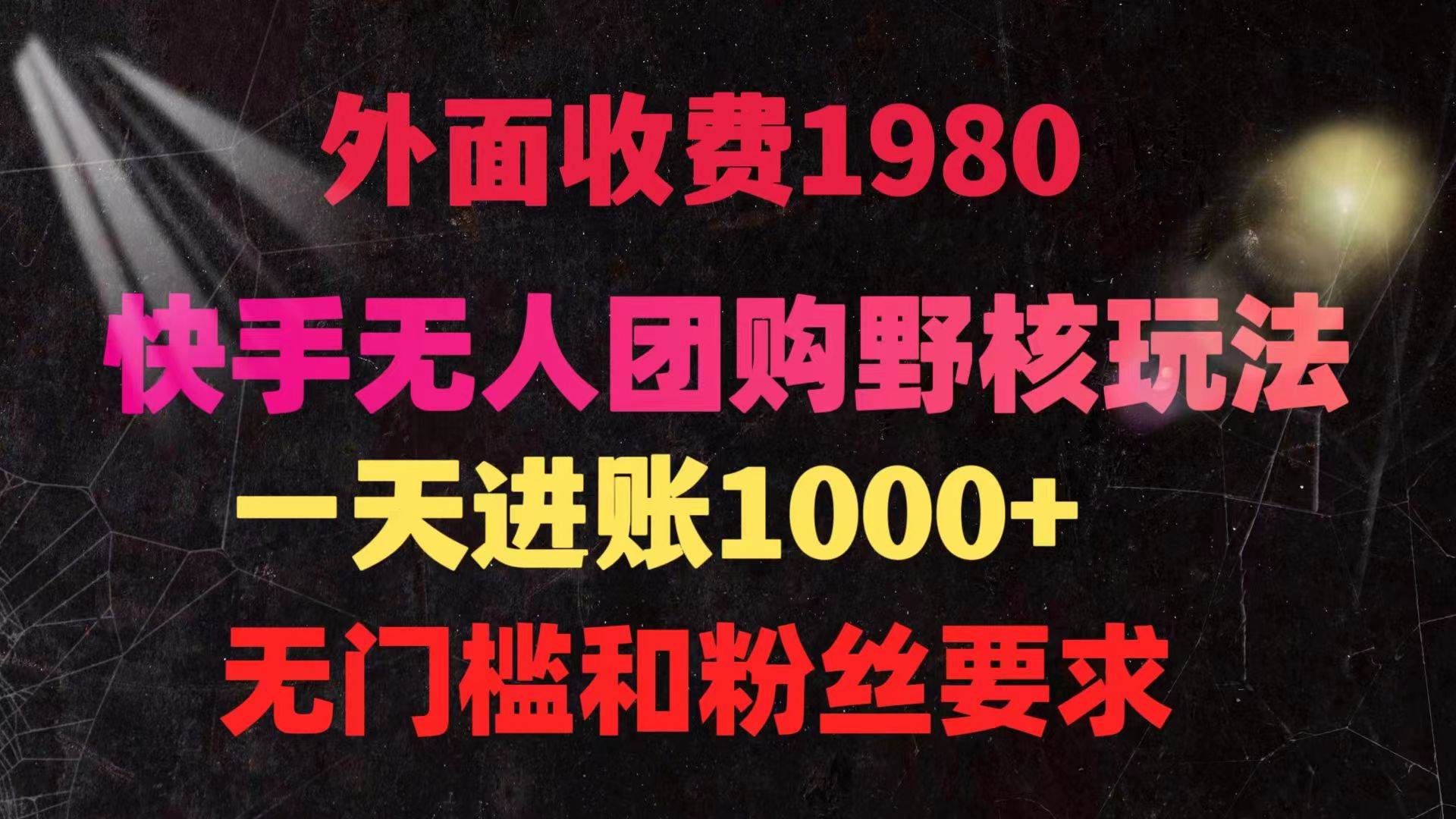 快手无人团购带货野核玩法，一天4位数 无任何门槛-辰阳网创