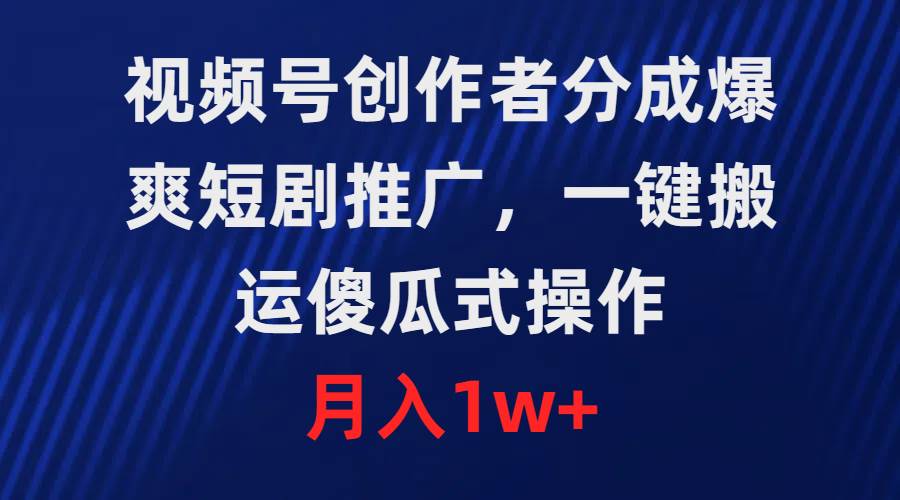 视频号创作者分成，爆爽短剧推广，一键搬运，傻瓜式操作，月入1w+-辰阳网创