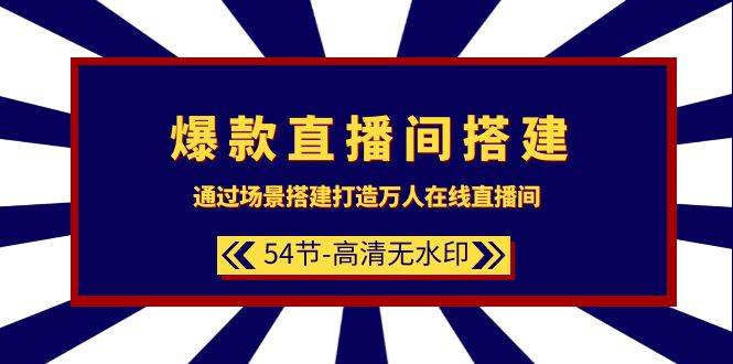 爆款直播间-搭建：通过场景搭建-打造万人在线直播间（54节-高清无水印）-辰阳网创