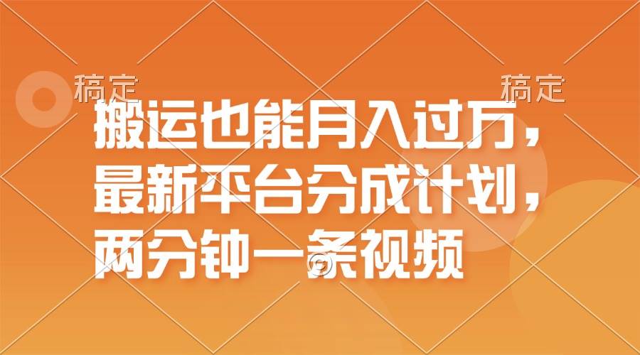 搬运也能月入过万，最新平台分成计划，一万播放一百米，一分钟一个作品-辰阳网创