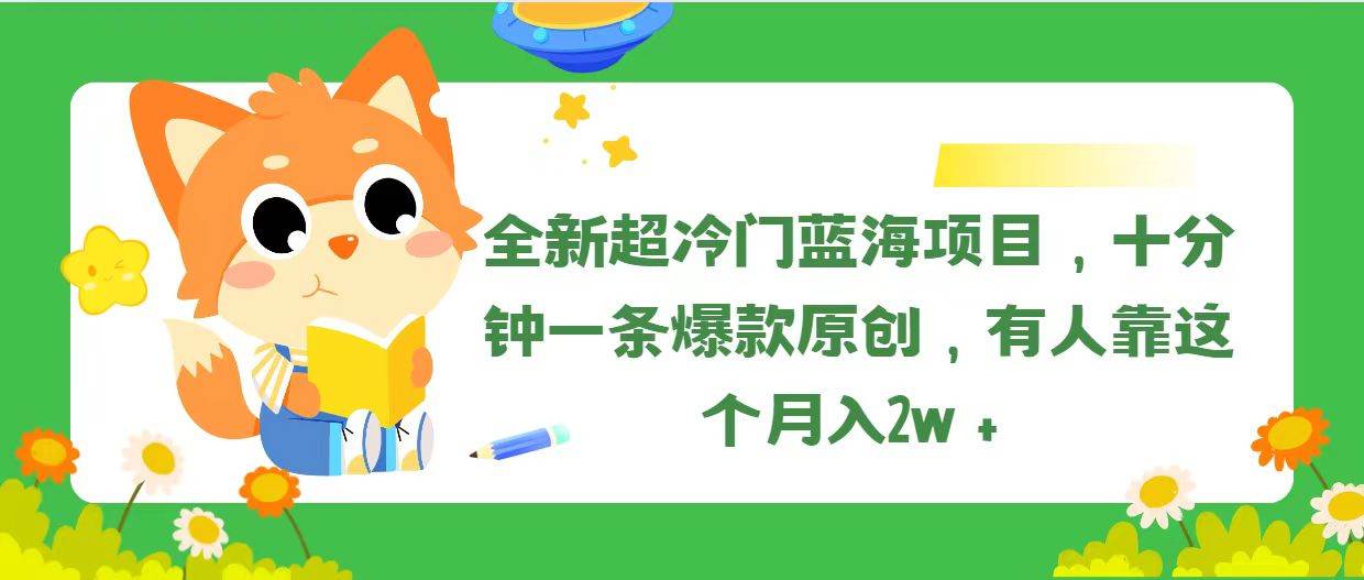 全新超冷门蓝海项目，十分钟一条爆款原创，有人靠这个月入2w＋-辰阳网创