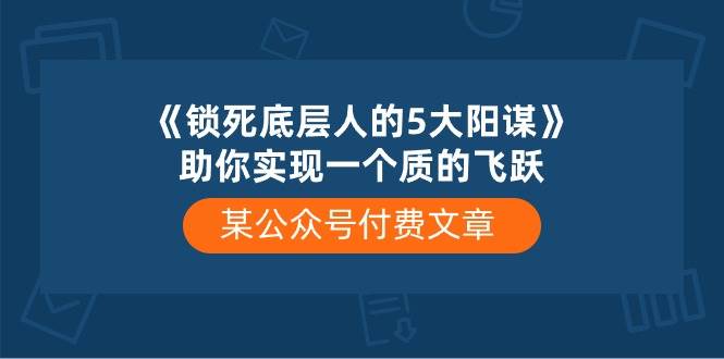 某付费文章《锁死底层人的5大阳谋》助你实现一个质的飞跃-辰阳网创