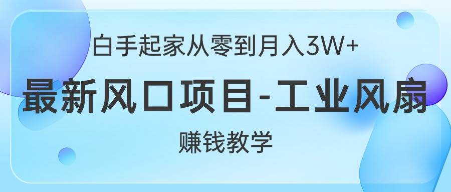 白手起家从零到月入3W+，最新风口项目-工业风扇赚钱教学-辰阳网创