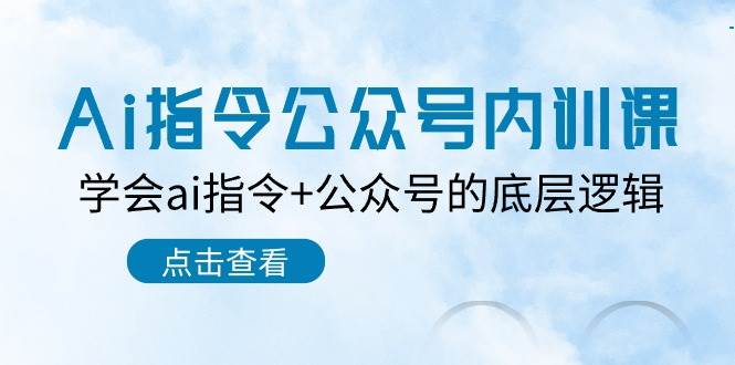 Ai指令-公众号内训课：学会ai指令+公众号的底层逻辑（7节课）-辰阳网创