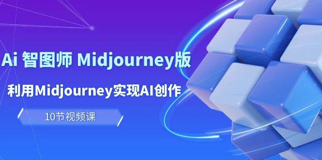 玩赚Ai 智图师 Midjourney版：利用Midjourney实现AI创作及变现（10节课）-辰阳网创