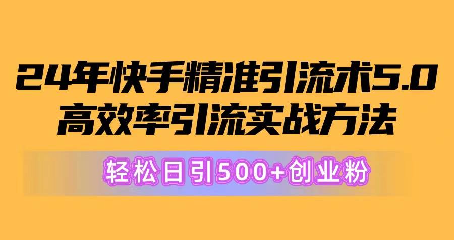 24年快手精准引流术5.0，高效率引流实战方法，轻松日引500+创业粉-辰阳网创