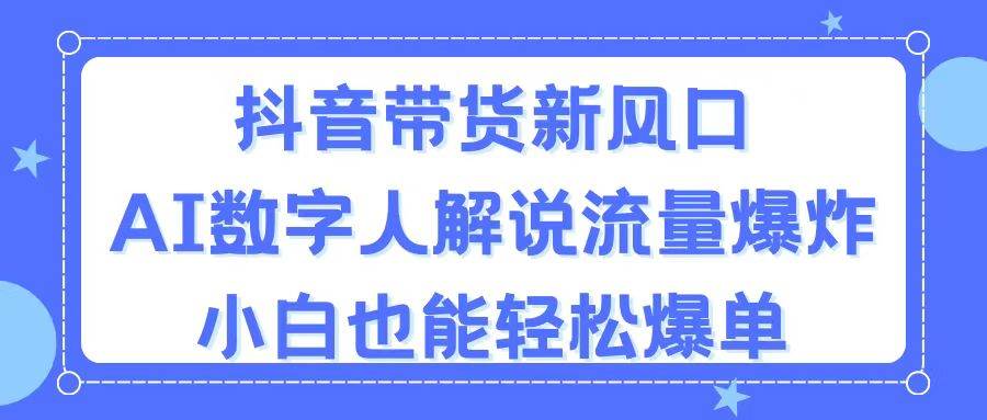 抖音带货新风口，AI数字人解说，流量爆炸，小白也能轻松爆单-辰阳网创