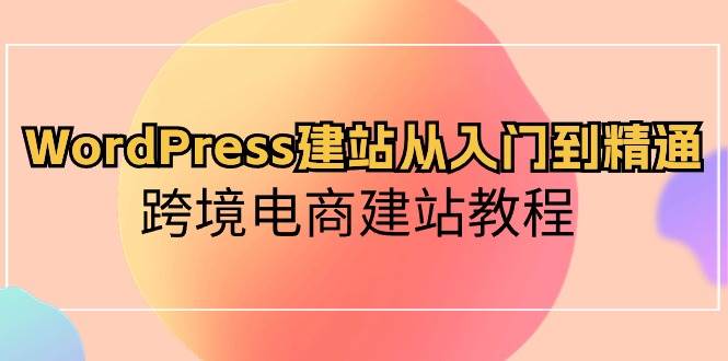 WordPress建站从入门到精通，跨境电商建站教程-辰阳网创