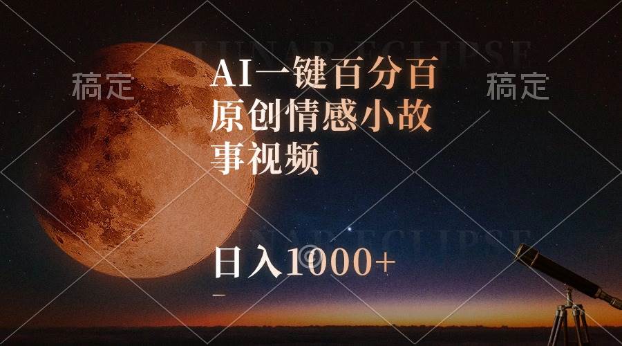 AI一键百分百原创情感小故事视频，视频号最顶赛道，日入1000+-辰阳网创