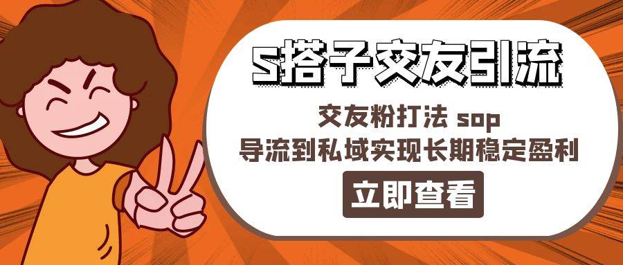 某收费888-S搭子交友引流，交友粉打法 sop，导流到私域实现长期稳定盈利-辰阳网创