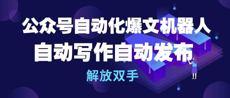 公众号流量主自动化爆文机器人，自动写作自动发布，解放双手-辰阳网创