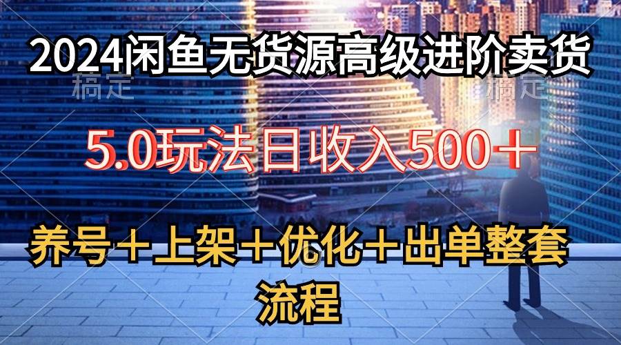 2024闲鱼无货源高级进阶卖货5.0，养号＋选品＋上架＋优化＋出单整套流程-辰阳网创