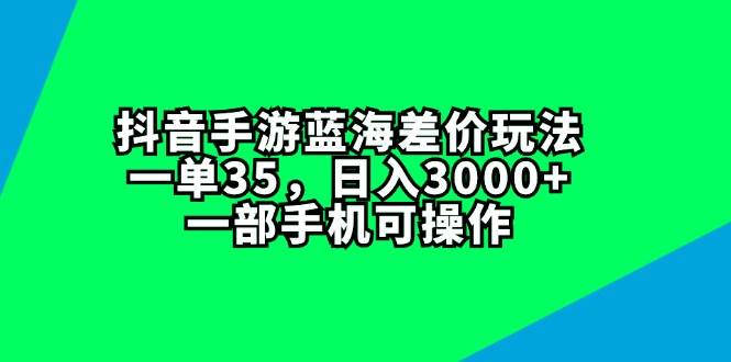 抖音手游蓝海差价玩法，一单35，日入3000+，一部手机可操作-辰阳网创