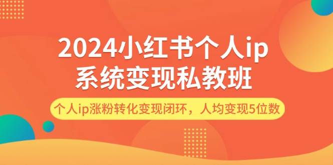 2024小红书个人ip系统变现私教班，个人ip涨粉转化变现闭环，人均变现5位数-辰阳网创