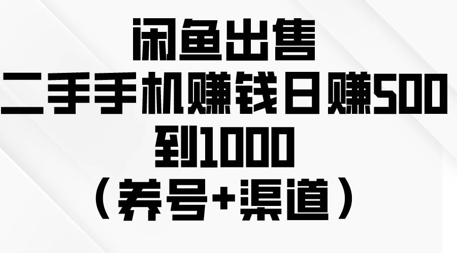 闲鱼出售二手手机赚钱，日赚500到1000（养号+渠道）-辰阳网创