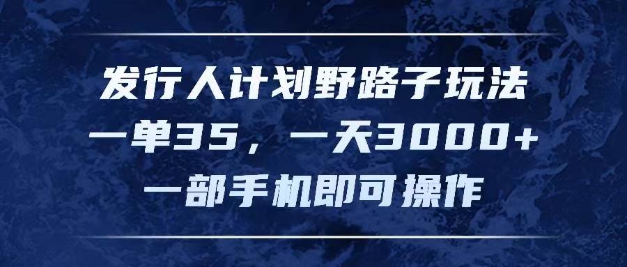 发行人计划野路子玩法，一单35，一天3000+，一部手机即可操作-辰阳网创