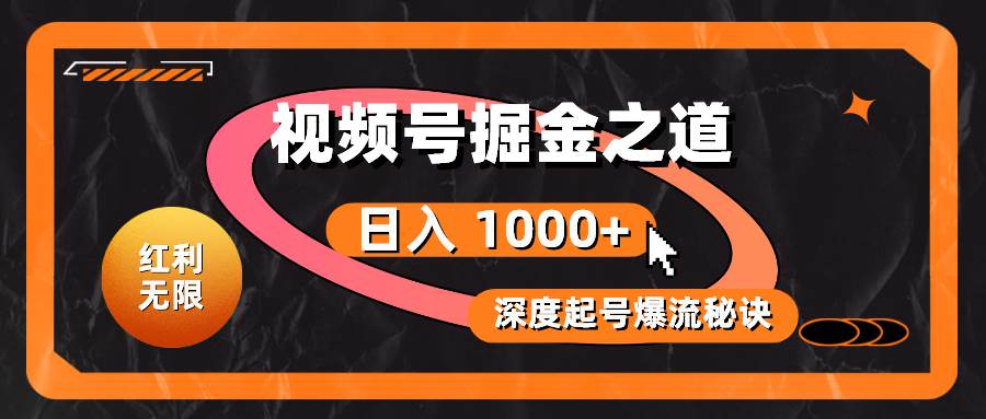 红利无限！视频号掘金之道，深度解析起号爆流秘诀，轻松实现日入 1000+！-辰阳网创