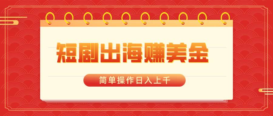 短剧出海赚美金，简单操作日入上千-辰阳网创