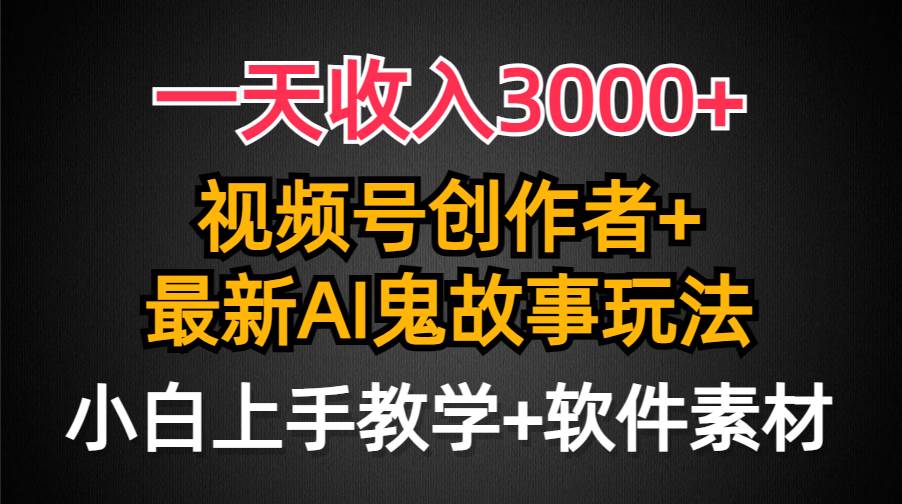 一天收入3000+，视频号创作者AI创作鬼故事玩法，条条爆流量，小白也能轻…-辰阳网创