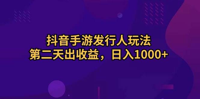 抖音手游发行人玩法，第二天出收益，日入1000+-辰阳网创