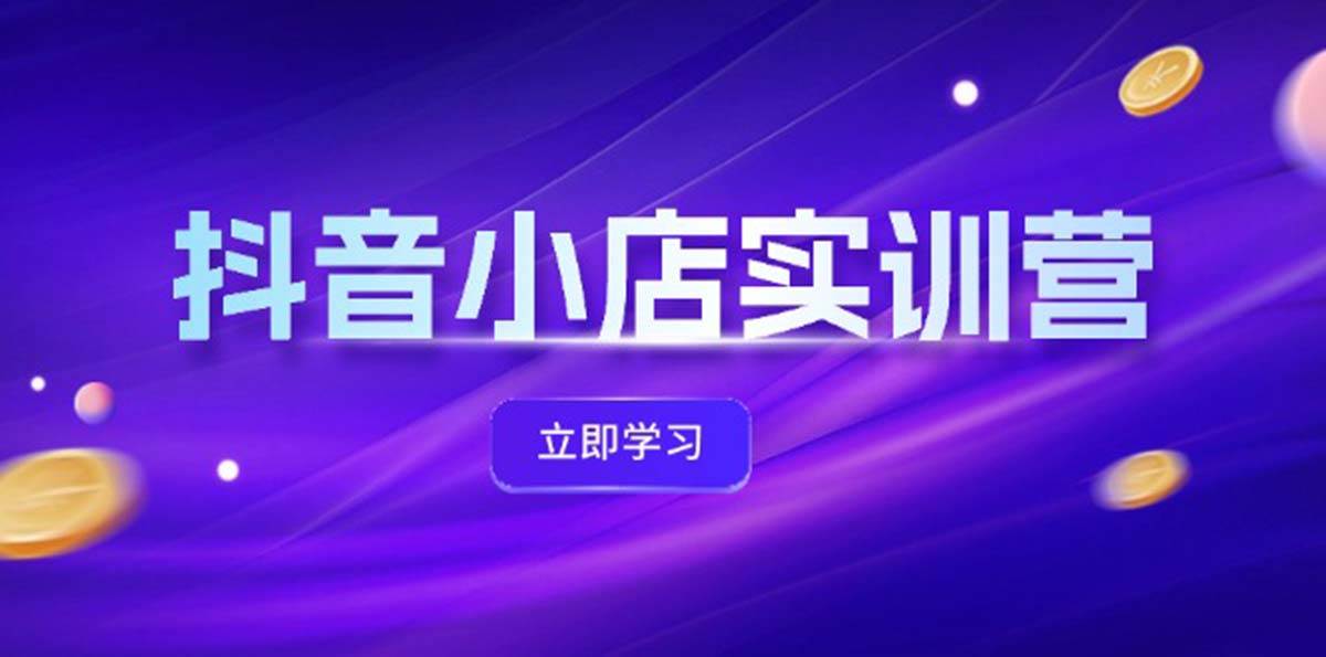 抖音小店最新实训营，提升体验分、商品卡 引流，投流增效，联盟引流秘籍-辰阳网创