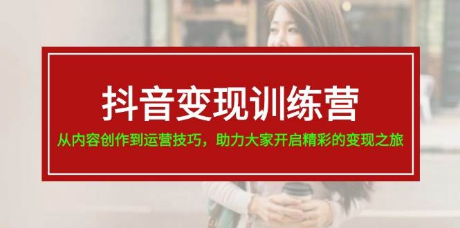 抖音变现训练营，从内容创作到运营技巧，助力大家开启精彩的变现之旅-辰阳网创