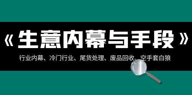 生意内幕·与手段：行业内幕、冷门行业、尾货处理、废品回收、空手套白狼（全集）-辰阳网创